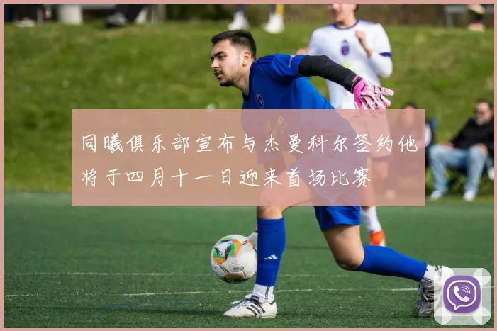 同曦俱乐部宣布与杰曼科尔签约他将于四月十一日迎来首场比赛