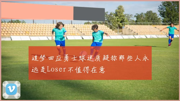 追梦回应勇士球迷质疑称那些人永远是Loser不值得在意