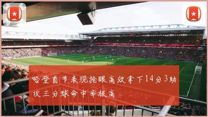哈登首节表现抢眼高效拿下14分3助攻三分球命中率极高