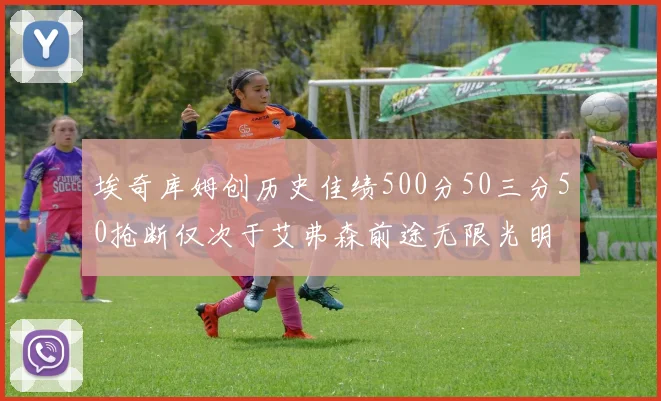 埃奇库姆创历史佳绩500分50三分50抢断仅次于艾弗森前途无限光明