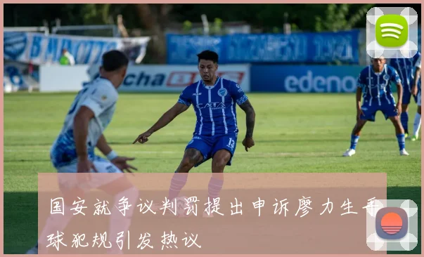 国安就争议判罚提出申诉廖力生手球犯规引发热议