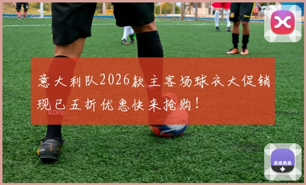 意大利队2026款主客场球衣大促销现已五折优惠快来抢购！