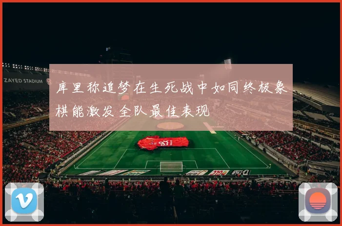 库里称追梦在生死战中如同终极象棋能激发全队最佳表现