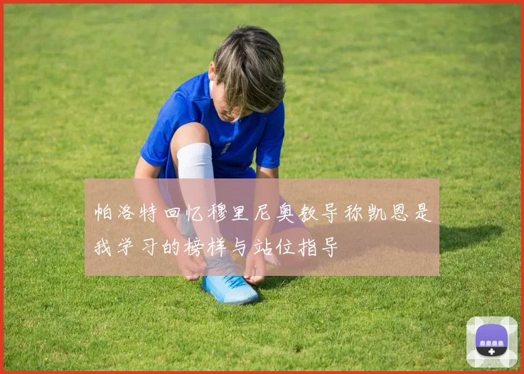 帕洛特回忆穆里尼奥教导称凯恩是我学习的榜样与站位指导
