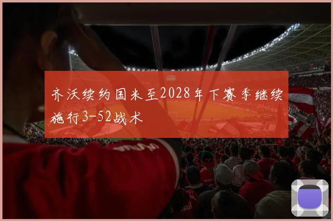 齐沃续约国米至2028年下赛季继续施行3-52战术