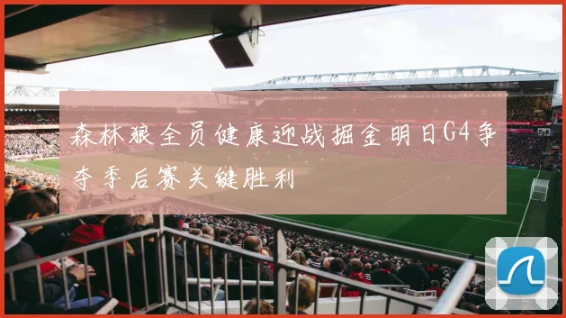 森林狼全员健康迎战掘金明日G4争夺季后赛关键胜利