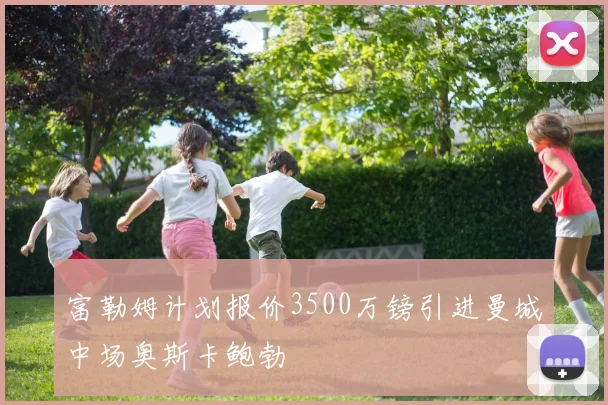 富勒姆计划报价3500万镑引进曼城中场奥斯卡鲍勃