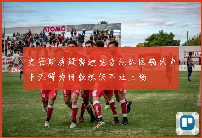 史密斯质疑雷迪克言论队医确认卢卡无碍为何教练仍不让上场