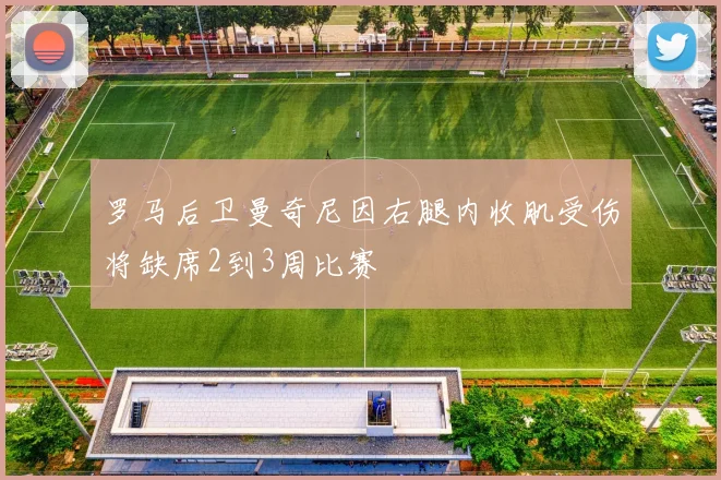罗马后卫曼奇尼因右腿内收肌受伤将缺席2到3周比赛