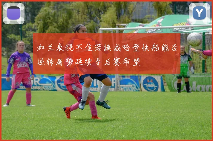 加兰表现不佳若换成哈登快船能否逆转局势延续季后赛希望