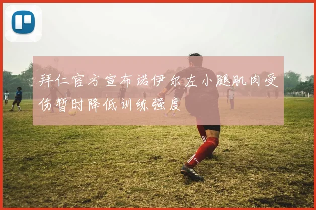 拜仁官方宣布诺伊尔左小腿肌肉受伤暂时降低训练强度
