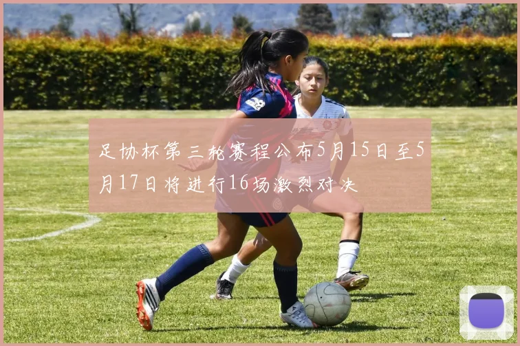 足协杯第三轮赛程公布5月15日至5月17日将进行16场激烈对决