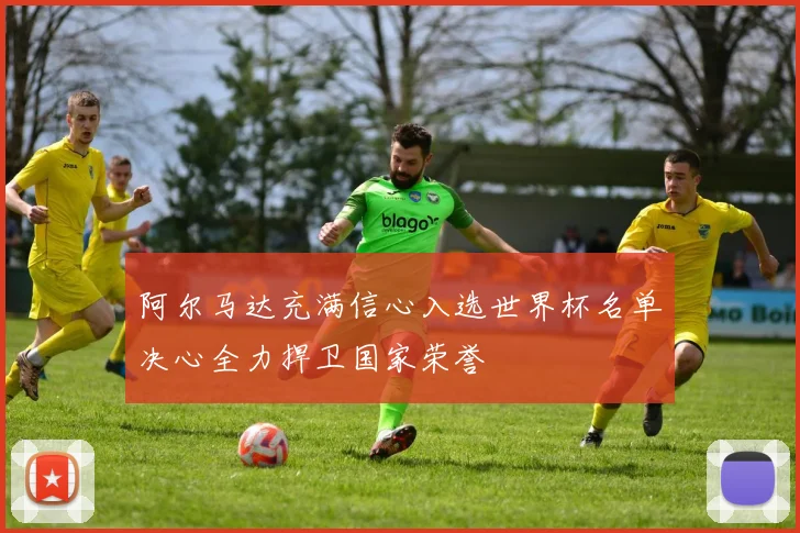 阿尔马达充满信心入选世界杯名单决心全力捍卫国家荣誉