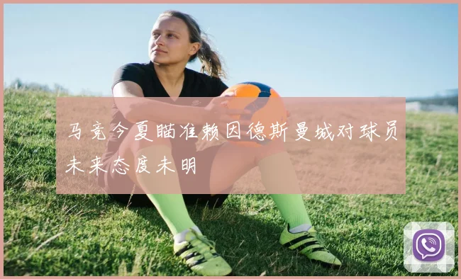 马竞今夏瞄准赖因德斯曼城对球员未来态度未明