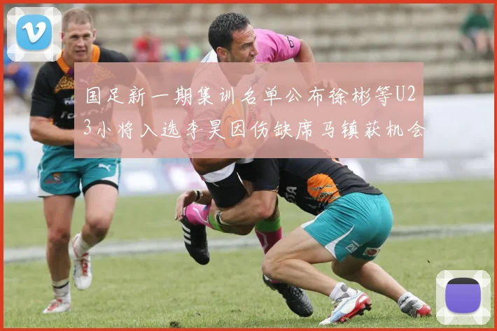 国足新一期集训名单公布徐彬等U23小将入选李昊因伤缺席马镇获机会