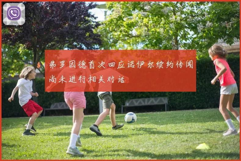 弗罗因德首次回应诺伊尔续约传闻尚未进行相关对话